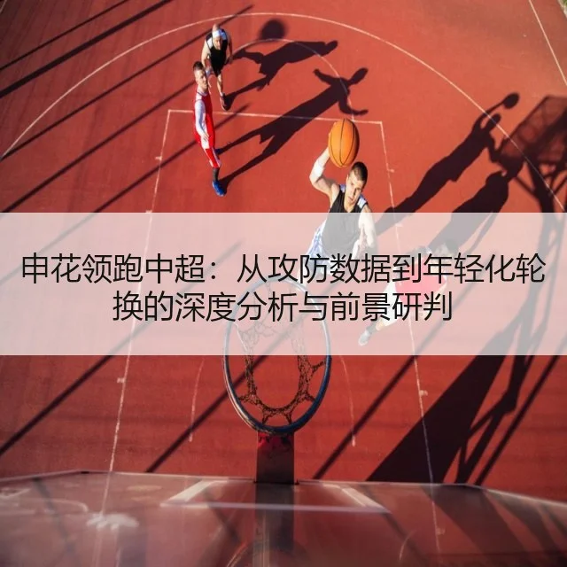 申花领跑中超：从攻防数据到年轻化轮换的深度分析与前景研判